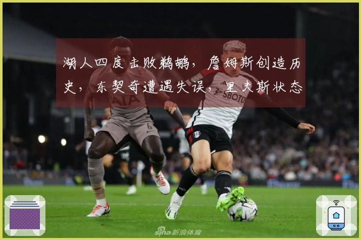 湖人四度击败鹈鹕，詹姆斯创造历史，东契奇遭遇失误，里夫斯状态低迷