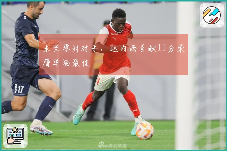 米兰零封对手，达内西贡献11分荣膺单场最佳