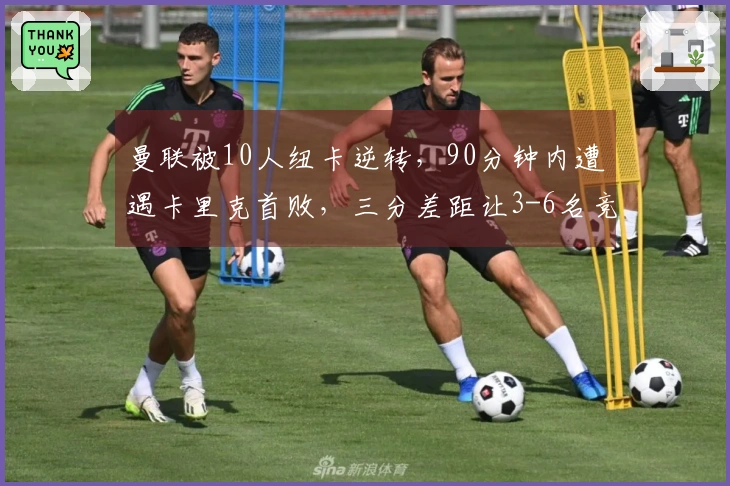 曼联被10人纽卡逆转，90分钟内遭遇卡里克首败，三分差距让3-6名竞争激烈