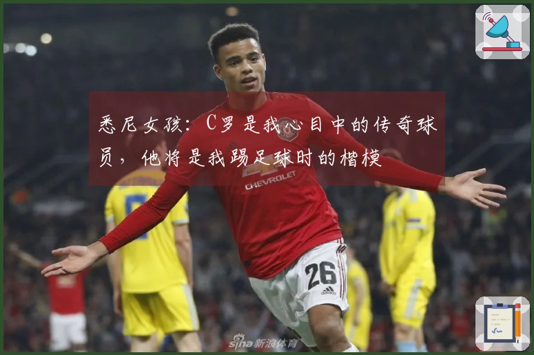 悉尼女孩：C罗是我心目中的传奇球员，他将是我踢足球时的楷模