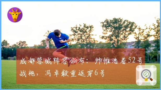成都蓉城阵容公布：帅惟浩着52号战袍，冯卓毅重返穿6号