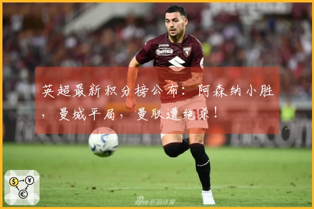 英超最新积分榜公布：阿森纳小胜，曼城平局，曼联遭绝杀！