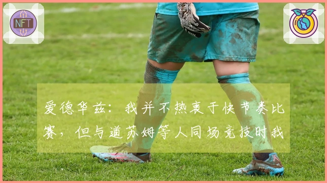 爱德华兹：我并不热衷于快节奏比赛，但与道苏姆等人同场竞技时我不得不加速前进