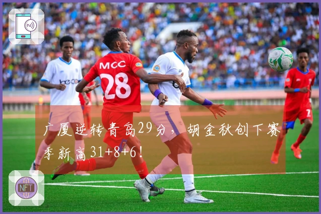 广厦逆转青岛29分，胡金秋创下赛季新高31+8+6！