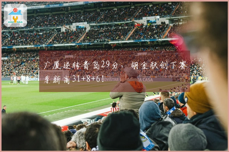 广厦逆转青岛29分，胡金秋创下赛季新高31+8+6！