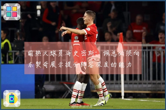 前热火球员海史密斯：佩总必须向东契奇展示提升阵容深度的能力