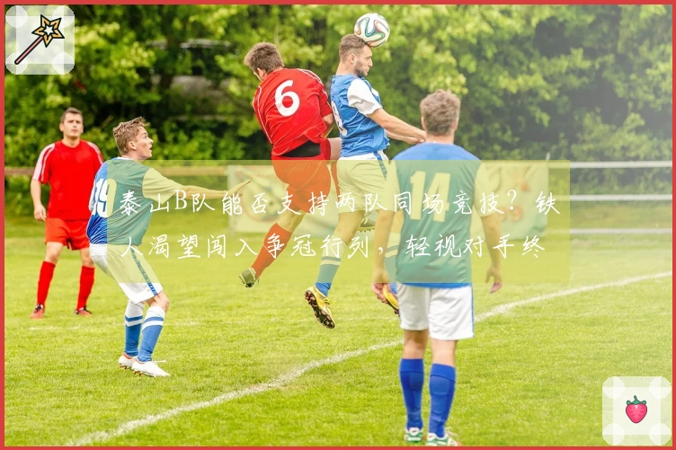 泰山B队能否支持两队同场竞技？铁人渴望闯入争冠行列，轻视对手终将失败