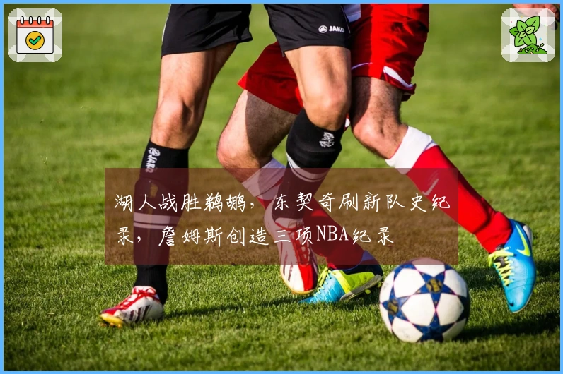 湖人战胜鹈鹕，东契奇刷新队史纪录，詹姆斯创造三项NBA纪录