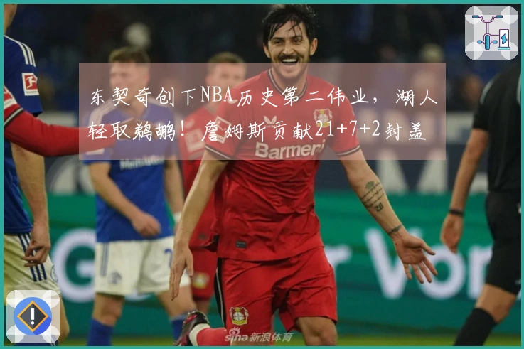 东契奇创下NBA历史第二伟业，湖人轻取鹈鹕！詹姆斯贡献21+7+2封盖