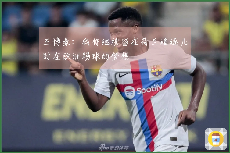 王博豪：我将继续留在荷兰追逐儿时在欧洲踢球的梦想