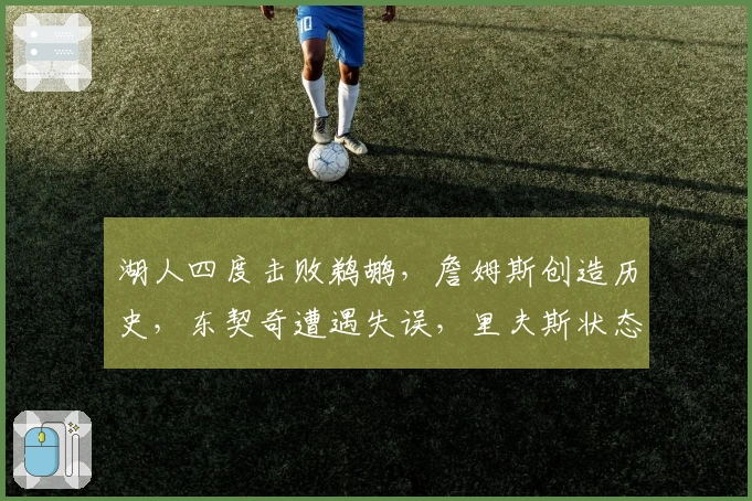 湖人四度击败鹈鹕，詹姆斯创造历史，东契奇遭遇失误，里夫斯状态低迷